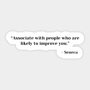“Associate with people who are likely to improve you.” ― Seneca Sticker